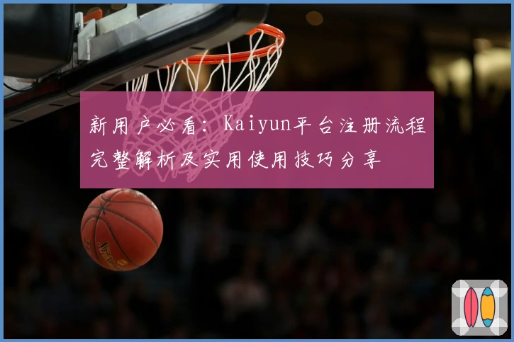 新用户必看：Kaiyun平台注册流程完整解析及实用使用技巧分享