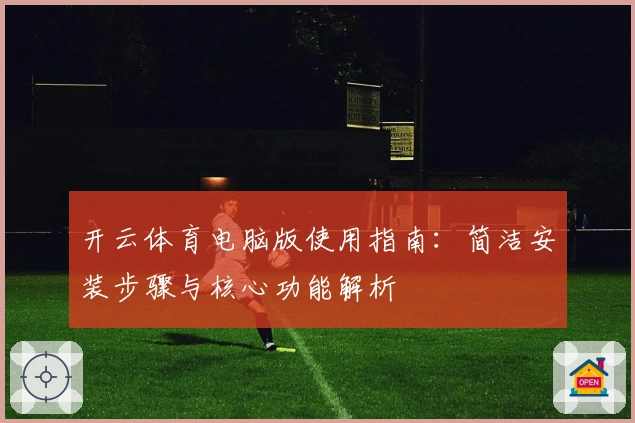 开云体育电脑版使用指南：简洁安装步骤与核心功能解析
