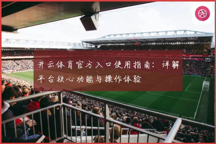 开云体育官方入口使用指南：详解平台核心功能与操作体验