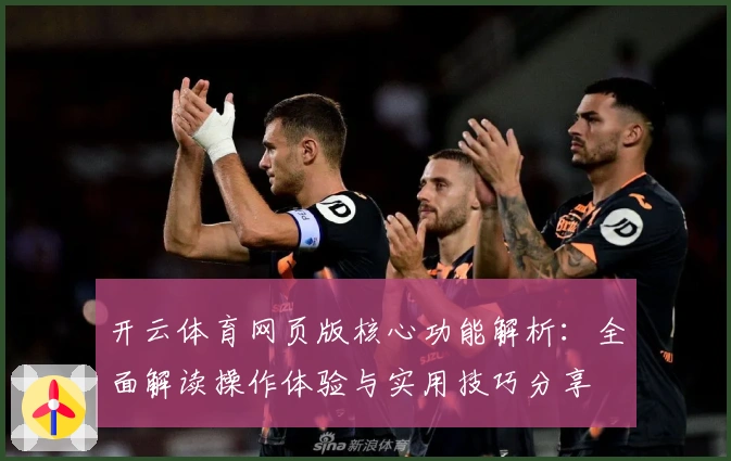 开云体育网页版核心功能解析：全面解读操作体验与实用技巧分享