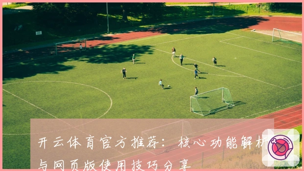 开云体育官方推荐：核心功能解析与网页版使用技巧分享