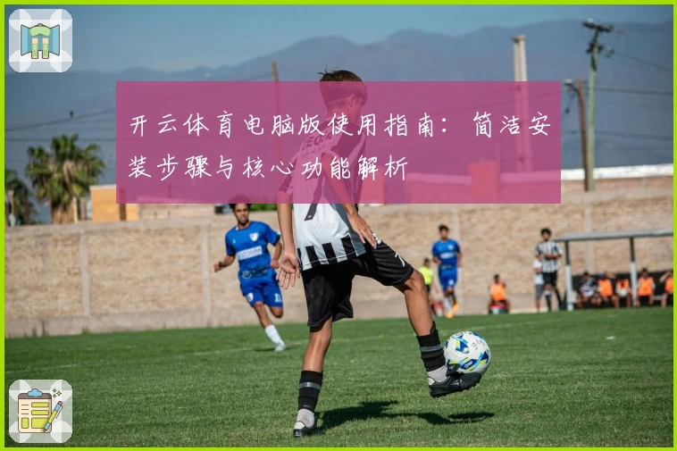 开云体育电脑版使用指南：简洁安装步骤与核心功能解析