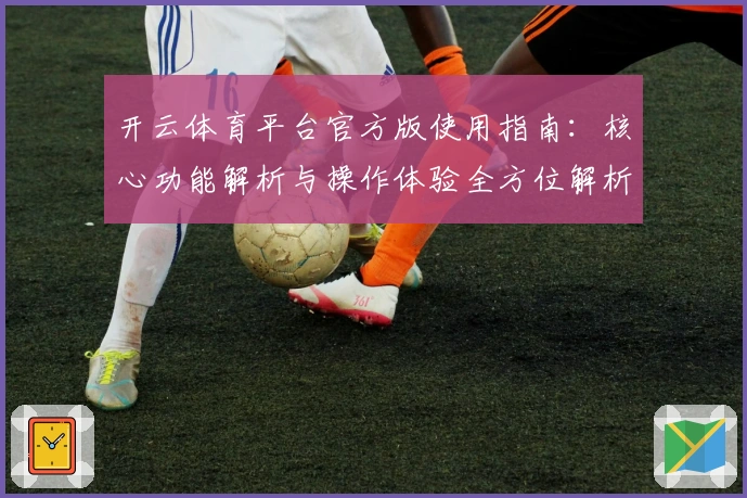 开云体育平台官方版使用指南：核心功能解析与操作体验全方位解析