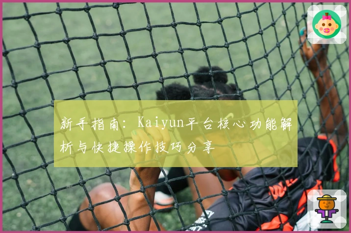 新手指南：Kaiyun平台核心功能解析与快捷操作技巧分享