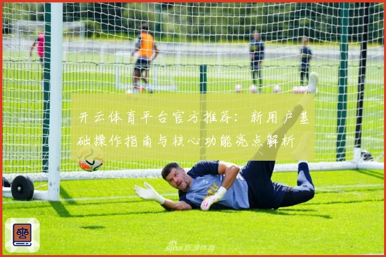 开云体育平台官方推荐：新用户基础操作指南与核心功能亮点解析