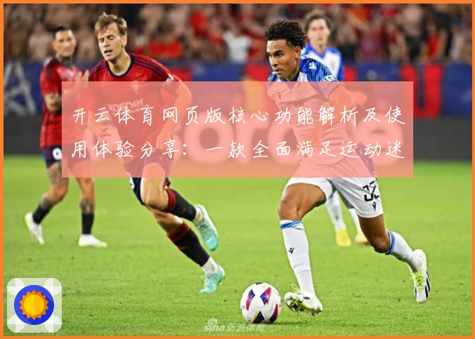 开云体育网页版核心功能解析及使用体验分享:一款全面满足运动迷的多场景应用