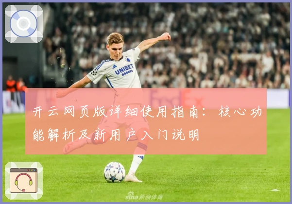 开云网页版详细使用指南:核心功能解析及新用户入门说明