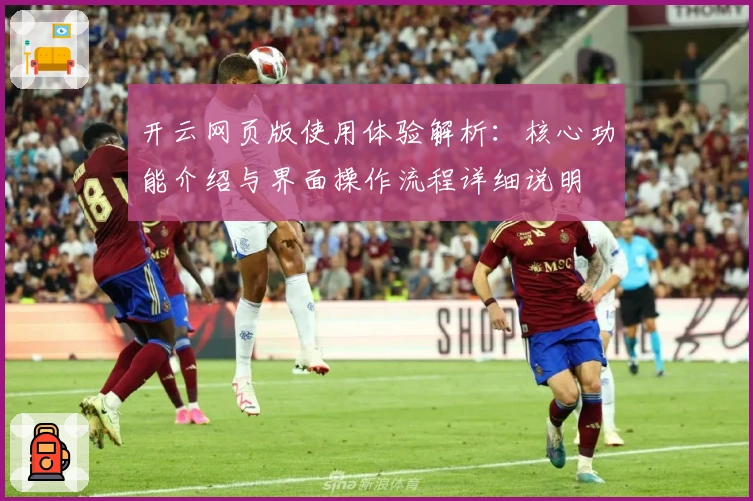 开云网页版使用体验解析：核心功能介绍与界面操作流程详细说明