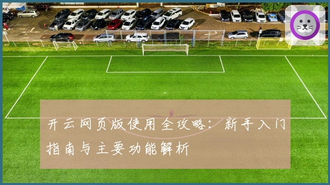 开云网页版使用全攻略：新手入门指南与主要功能解析