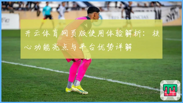 开云体育网页版使用体验解析:核心功能亮点与平台优势详解