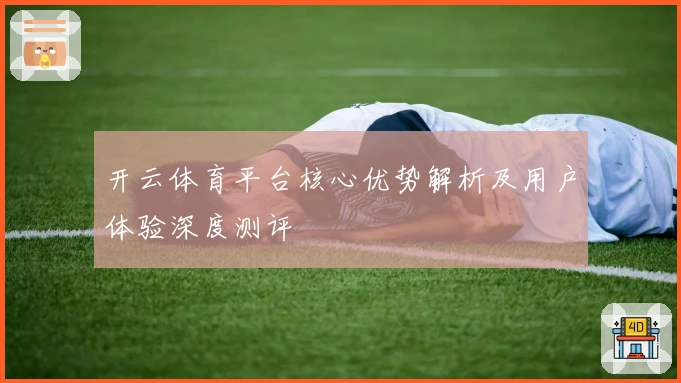 开云体育平台核心优势解析及用户体验深度测评