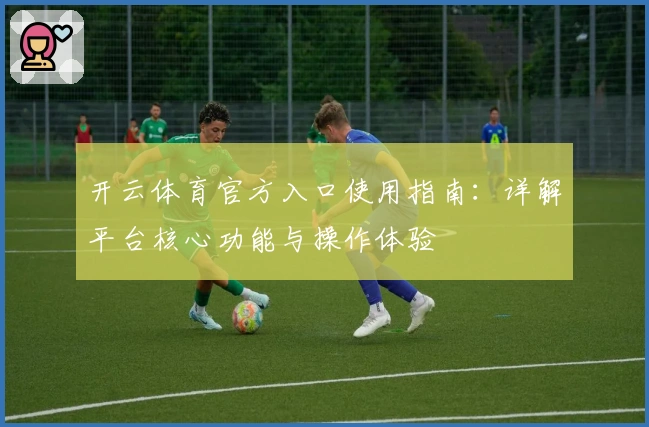 开云体育官方入口使用指南:详解平台核心功能与操作体验