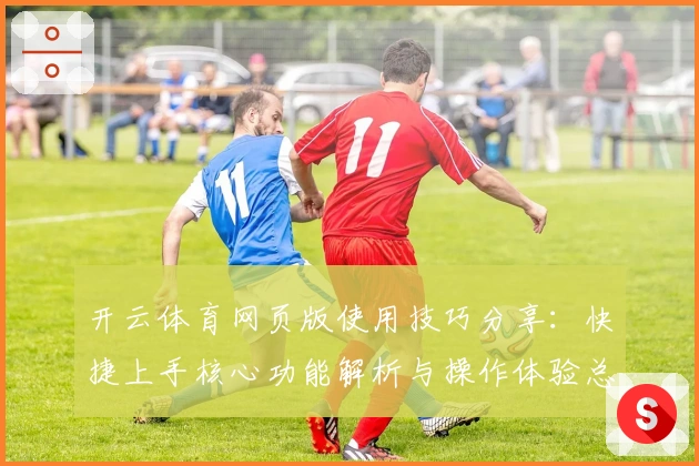 开云体育网页版使用技巧分享：快捷上手核心功能解析与操作体验总结