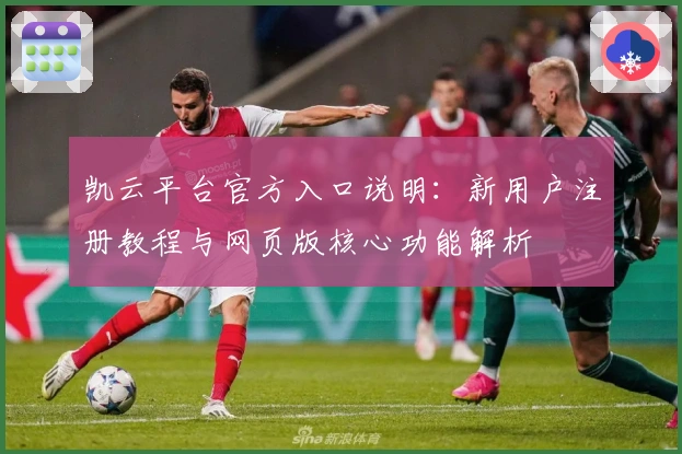 凯云平台官方入口说明：新用户注册教程与网页版核心功能解析