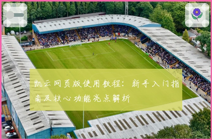 凯云网页版使用教程：新手入门指南及核心功能亮点解析